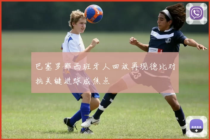 巴塞罗那西班牙人回放再现德比对抗关键进球成焦点